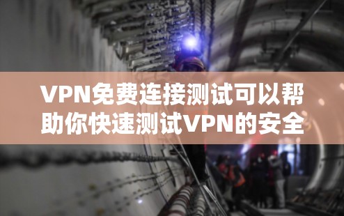 VPN免费连接测试可以帮助你快速测试VPN的安全性和连接性。以下是使用VPN进行免费连接的步骤