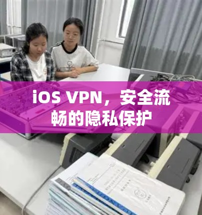 iOS VPN，安全流畅的隐私保护