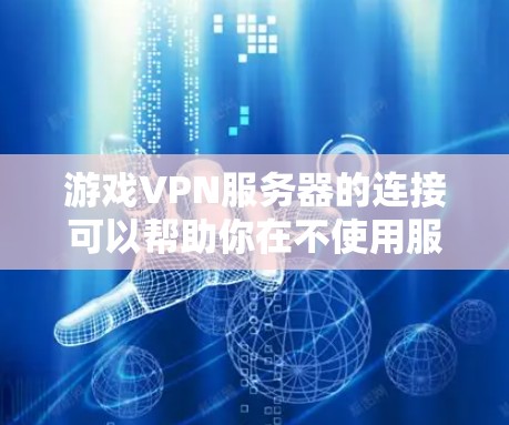 游戏VPN服务器的连接可以帮助你在不使用服务器的情况下直接访问游戏，提升游戏体验。以下是一些关于如何连接游戏VPN服务器的步骤说明