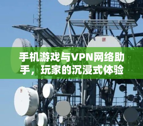 手机游戏与VPN网络助手，玩家的沉浸式体验