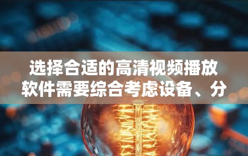 选择合适的高清视频播放软件需要综合考虑设备、分辨率、功能需求、隐私保护、安全性和价格等因素。以下是一个结构化的推荐
