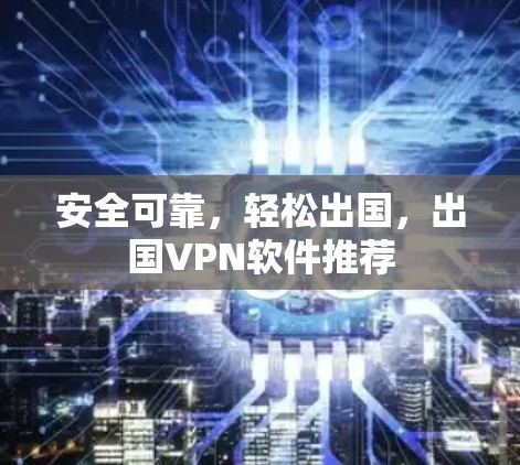 安全可靠，轻松出国，出国VPN软件推荐