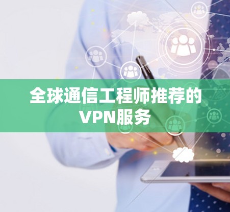 全球通信工程师推荐的VPN服务