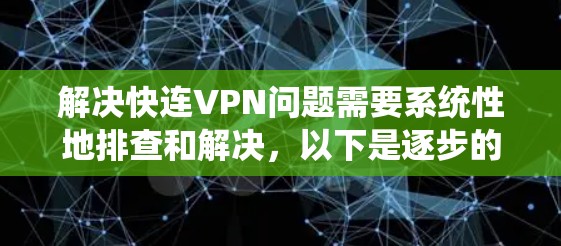 解决快连VPN问题需要系统性地排查和解决，以下是逐步的解决方案