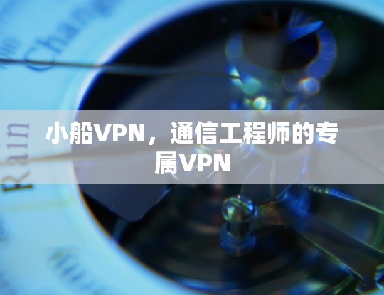 小船VPN，通信工程师的专属VPN