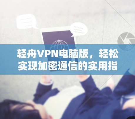 轻舟VPN电脑版，轻松实现加密通信的实用指南