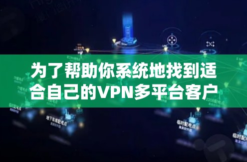 为了帮助你系统地找到适合自己的VPN多平台客户端，以下是推荐的几种类型及其特点，供你选择