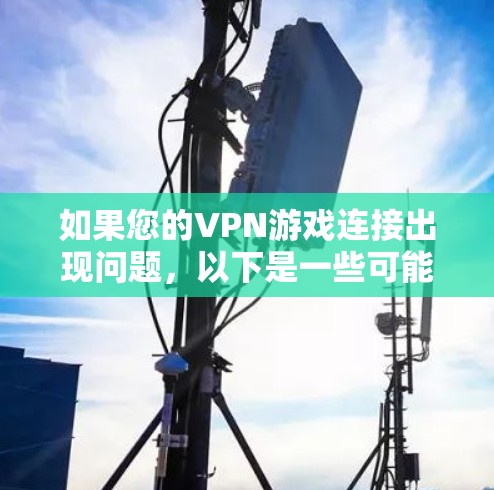 如果您的VPN游戏连接出现问题，以下是一些可能的解决方法