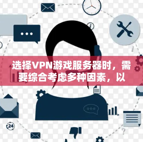 选择VPN游戏服务器时，需要综合考虑多种因素，以确保游戏运行良好、服务器稳定可靠以及符合用户的期望。以下是一些关键点和建议，帮助您更好地选择适合自己的VPN游戏服务器