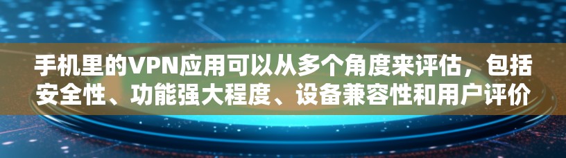 手机里的VPN应用可以从多个角度来评估，包括安全性、功能强大程度、设备兼容性和用户评价。以下是针对手机VPN应用的评测