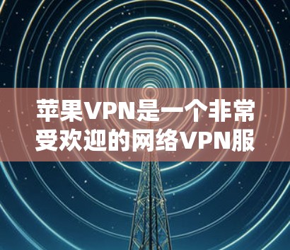 苹果VPN是一个非常受欢迎的网络VPN服务，适合喜欢使用苹果设备的用户。以下是一个简单的步骤，帮助您在苹果设备上安装和使用苹果VPN