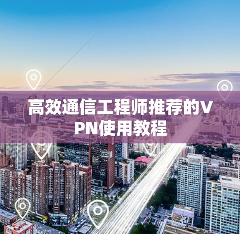 高效通信工程师推荐的VPN使用教程