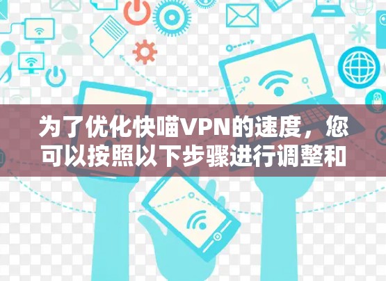 为了优化快喵VPN的速度，您可以按照以下步骤进行调整和优化