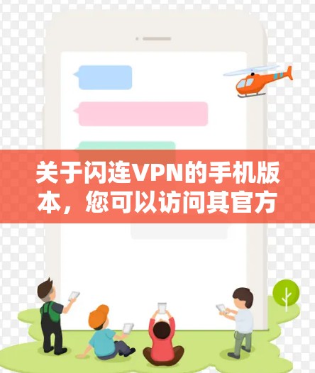 关于闪连VPN的手机版本，您可以访问其官方网站或应用商店查看最新的信息。以下是关于闪连VPN的常见版本和特点