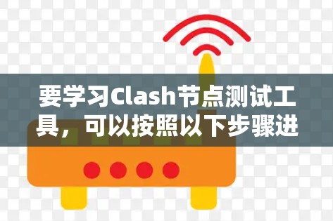 要学习Clash节点测试工具，可以按照以下步骤进行