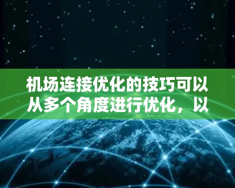 机场连接优化的技巧可以从多个角度进行优化，以提升机场的运营效率和乘客体验。以下是对这些技巧的详细总结