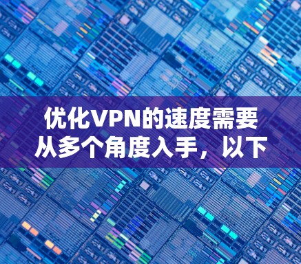 优化VPN的速度需要从多个角度入手，以下是一些具体的步骤和建议