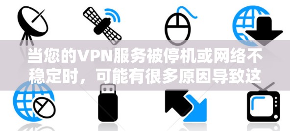 当您的VPN服务被停机或网络不稳定时，可能有很多原因导致这种情况。以下是一些可能的原因及其对应的解决方法