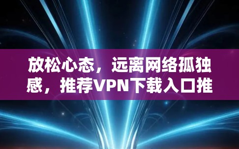 放松心态，远离网络孤独感，推荐VPN下载入口推荐