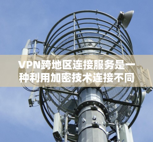 VPN跨地区连接服务是一种利用加密技术连接不同地区的网络设备的技术。以下是详细的步骤和注意事项