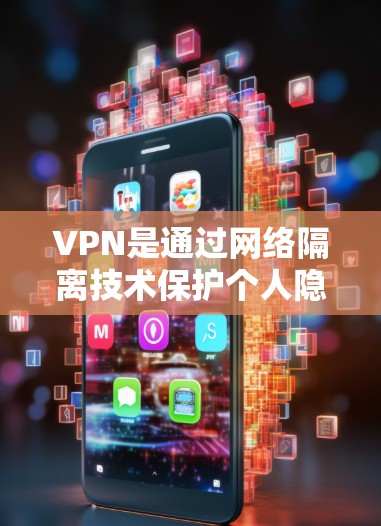 VPN是通过网络隔离技术保护个人隐私和安全的网络服务，涵盖了多种类型，如全站VPN、移动应用VPN和PC端VPN。以下是选择VPN的综合建议