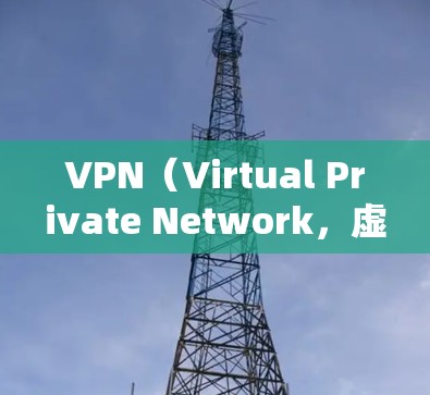 VPN（Virtual Private Network，虚拟专用网络）是一种通过网络技术将外网的流量隔离，只允许特定的用户和设备使用的技术。以下是VPN直播连接方案的常见步骤和注意事项