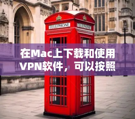 在Mac上下载和使用VPN软件，可以按照以下步骤进行