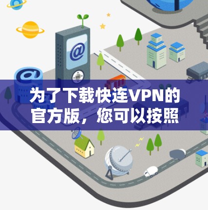 为了下载快连VPN的官方版，您可以按照以下步骤进行
