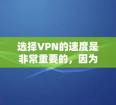 选择VPN的速度是非常重要的，因为它直接影响你的使用体验。以下是对闪连VPN速度评测的总结，希望能帮助你更好地了解VPN的速度