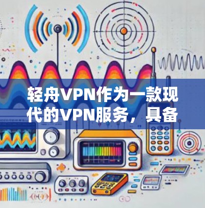 轻舟VPN作为一款现代的VPN服务，具备多种功能和配置选项，但其安全性需要综合考虑多个因素。以下是对其安全性的详细分析