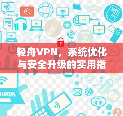 轻舟VPN，系统优化与安全升级的实用指南