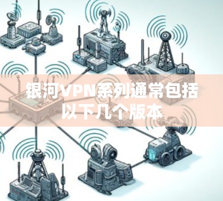 银河VPN系列通常包括以下几个版本