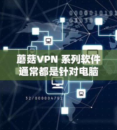 蘑菇VPN 系列软件通常都是针对电脑设计的，如果你指的是手机版本，蘑菇VPN 并没有直接的手机版本。不过，如果你指的是蘑菇 VPN 的其他版本，请查看以下内容