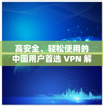 高安全、轻松使用的中国用户首选 VPN 解密工具—西柚VPN