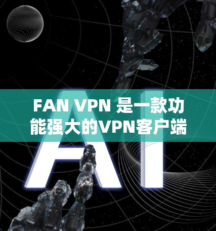 FAN VPN 是一款功能强大的VPN客户端，适合个人用户和企业用户。以下是一些关于如何安装 FAN VPN 工具的步骤和信息