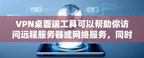 VPN桌面端工具可以帮助你访问远程服务器或网络服务，同时保护你的计算机安全。以下是一些常见的VPN桌面端工具，供你选择和使用