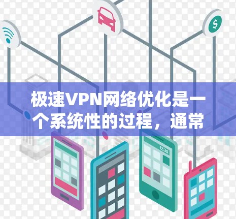 极速VPN网络优化是一个系统性的过程，通常需要从以下几个方面进行优化，以提升网络性能和稳定性。以下是一些常见的网络优化方法