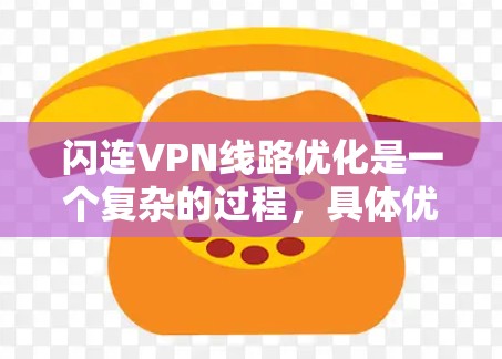 闪连VPN线路优化是一个复杂的过程，具体优化点取决于您的使用场景和需求。以下是一些常见的优化建议，帮助您提升VPN的稳定性、性能和安全性