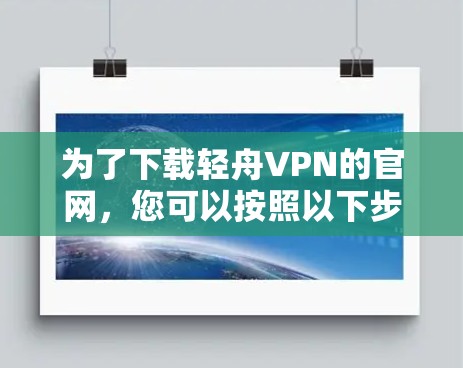 为了下载轻舟VPN的官网，您可以按照以下步骤进行操作