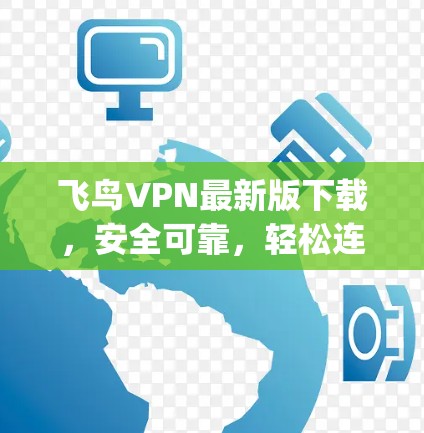 飞鸟VPN最新版下载，安全可靠，轻松连接 anywhere！