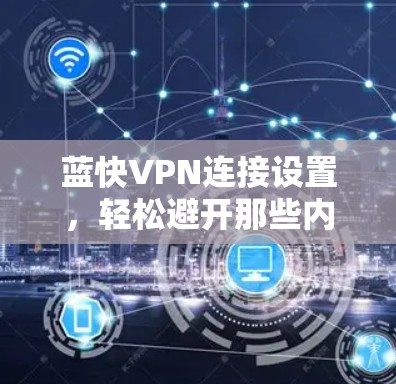 蓝快VPN连接设置，轻松避开那些内容过滤软件的陷阱