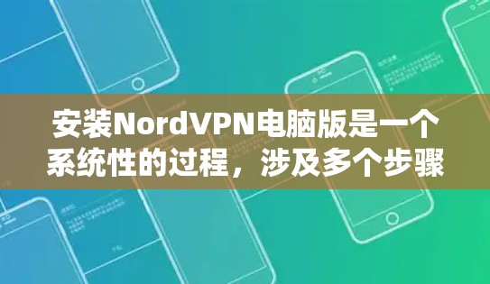 安装NordVPN电脑版是一个系统性的过程，涉及多个步骤和安全设置。以下是一个详细且系统化的安装步骤指南，帮助您顺利完成安装