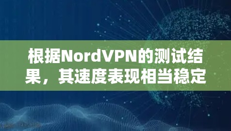 根据NordVPN的测试结果，其速度表现相当稳定，通常在1-2ms之间运行。以下是测试过程和结果的详细说明