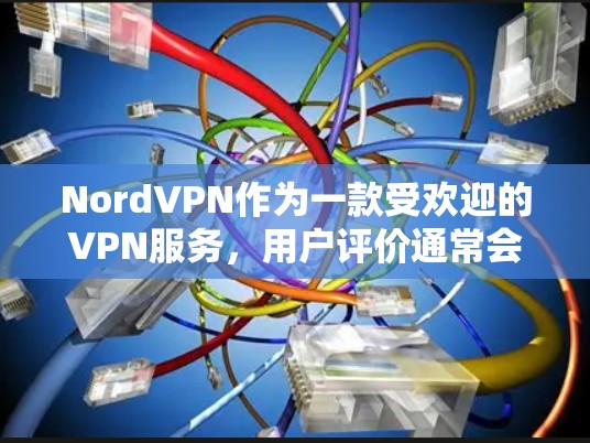 NordVPN作为一款受欢迎的VPN服务，用户评价通常会集中在以下几个方面