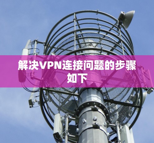 解决VPN连接问题的步骤如下