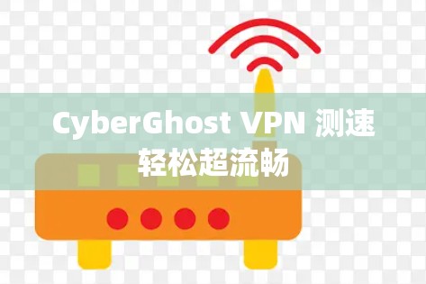 CyberGhost VPN 测速轻松超流畅