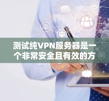 测试纯VPN服务器是一个非常安全且有效的方法，可以帮助你验证 VPN 的功能并确保你的设备和网络环境没有问题。以下是详细的步骤指南，帮助你进行测试