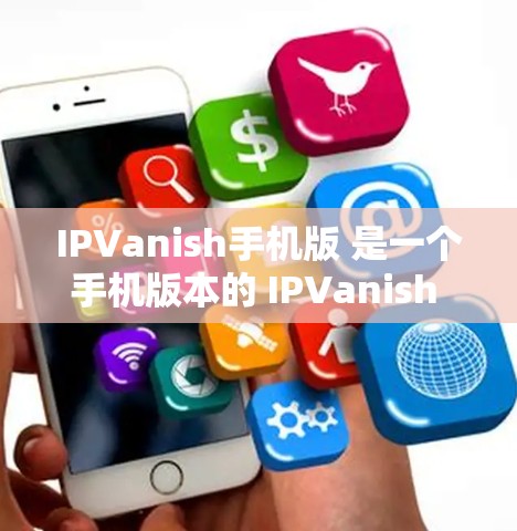 IPVanish手机版 是一个手机版本的 IPVanish VPN，提供了一款方便的网络接入体验。以下是关于 IPVanish手机版的一些关键信息