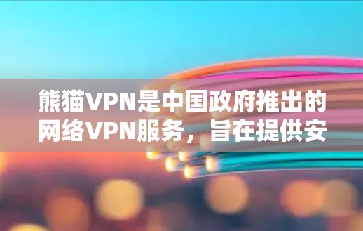 熊猫VPN是中国政府推出的网络VPN服务，旨在提供安全、便捷的网络连接。以下是关于熊猫VPN的最新信息