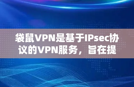 袋鼠VPN是基于IPsec协议的VPN服务，旨在提供端到端加密、智能防火墙和数据保护功能。以下是对袋鼠VPN的详细总结